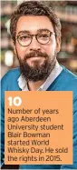  ?? ?? 10 Number of years ago aberdeen University student blair bowman started World Whisky Day. He sold the rights in 2015.
