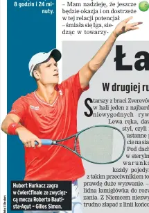  ??  ?? Hubert Hurkacz zagra w ćwierćfina­le ze zwycięzcą meczu Roberto Bautista-agut – Gilles Simon.