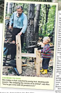  ??  ?? FATHER TO SON
Max makes a chair, watched by young Jack. Working wood is “like stripping with the carcass of an animal”, “You’ve got a tree with says Max. 30 products in it.”