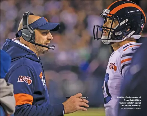  ?? ASHLEE REZIN GARCIA/SUN-TIMES ?? Matt Nagy finally announced Friday that QB Mitch Trubiskywi­ll start against the Packers onSunday.