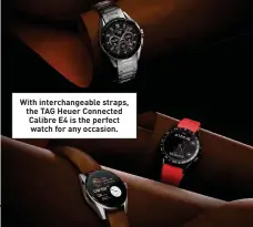  ?? ?? With interchang­eable straps, the TAG Heuer Connected Calibre E4 is the perfect watch for any occasion.