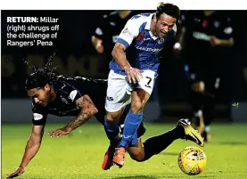  ??  ?? RETURN: Millar (right) shrugs off the challenge of Rangers’ Pena