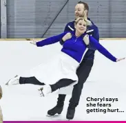  ??  ?? Cheryl says she fears getting hurt…