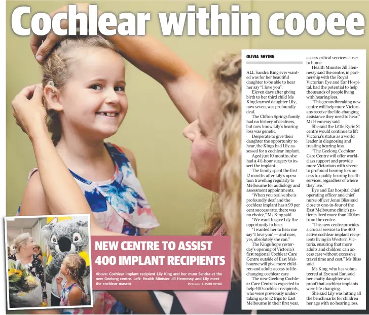  ?? Pictures: ALISON WYND ?? Above: Cochlear implant recipient Lily King and her mum Sandra at the new Geelong centre. Left: Health Minister Jill Hennessy and Lily meet the cochlear mascot. NEW CENTRE TO ASSIST 400 IMPLANT RECIPIENTS