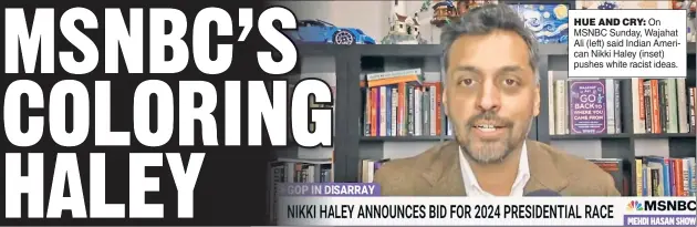  ?? ?? HUE AND CRY: On MSNBC Sunday, Wajahat Ali (left) said Indian American Nikki Haley (inset) pushes white racist ideas.