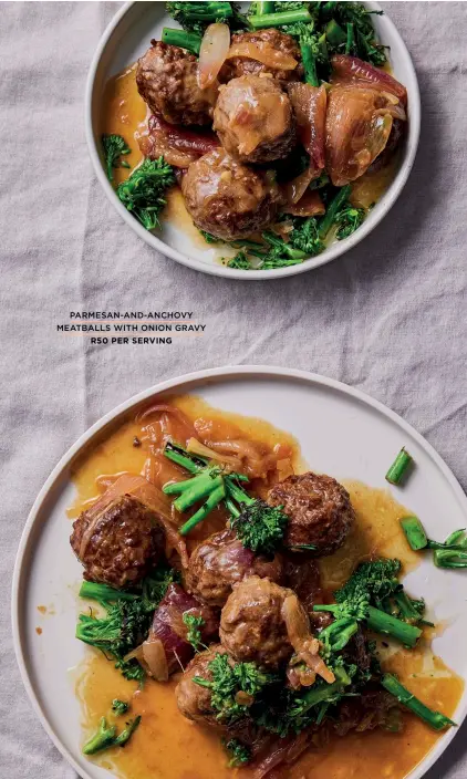  ?? ?? PARMESAN-AND-ANCHOVY
MEATBALLS WITH ONION GRAVY
R50 PER SERVING