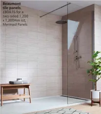  ?? ?? Beaumont tile panels, £804.15 for a two-sided 1,200 x 1,200mm kit, Mermaid Panels