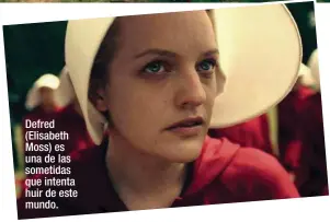  ??  ?? Defred (Elisabeth Moss) es una de las sometidas que intenta huir de este mundo.