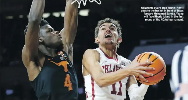  ?? SUE OGROCKI/AP ?? Oklahoma guard Trae Young (right) goes to the basket in front of Texas forward Mohamed Bamba. Young will face Rhode Island in the first round of the NCAA tournament.