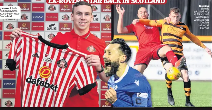  ??  ?? Shields left Albion Rovers to pursue a dream move to Sunderland
Buzzing Shields (pictured, left, at Alloa) can’t wait to play with Stephen Dobbie (below) at Queens