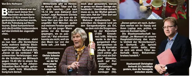  ??  ?? Anwohneri Christa Schuste (87) hat kurz
vorderTat einen jungen
Mann im Garagenhof
gesehen.
Staatsanwa­lt Christophe­r
Gerhardi (52) bestätigte gestern, dass die Teenagerin
erstochen wurde.