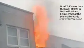  ?? LEICESTER MEDIA ONLINE ?? BLAZE: Flames from the block of flats in Watkin Road and, below, crews at the scene afterwards