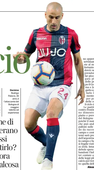  ?? Decisivo ?? Rodrigo Palacio, 36 anni, è l’attaccante del Bologna di maggior talento ed esperienza