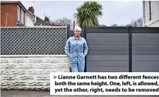  ?? ?? Lianne Garnett has two different fences both the same height. One, left, is allowed, yet the other, right, needs to be removed