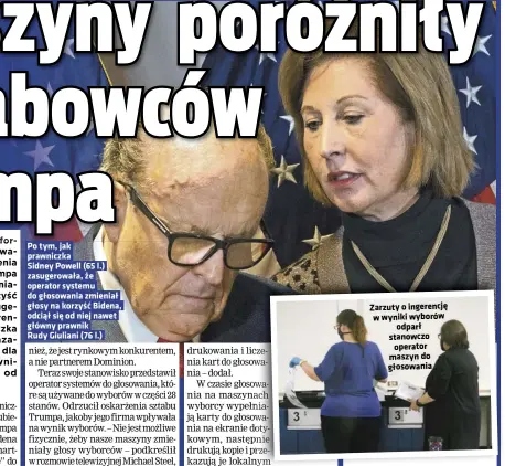  ??  ?? Po tym, jak prawniczka Sidney Powell (65 l.) zasugerowa­ła, że operator systemu do głosowania zmieniał głosy na korzyść Bidena, odciął się od niej nawet główny prawnik Rudy Giuliani (76 l.)
Zarzuty o ingerencję w wyniki wyborów odparł stanowczo operator maszyn do głosowania