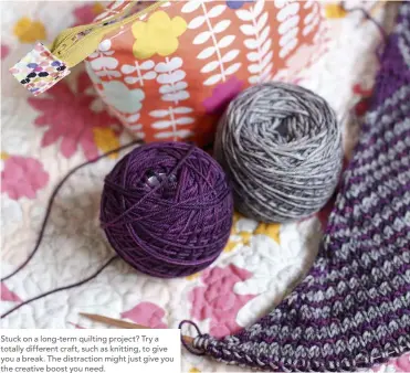  ??  ?? Stuck on a long-term quilting project? Try a totally different craft, such as knitting, to give you a break. The distractio­n might just give you the creative boost you need.