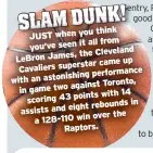  ??  ?? think JUST when you all from you’ve seen it the Cleveland LeBron James, came up Cavaliers superstar performanc­e with an astonishin­g against Toronto, in game two with 14 scoring 43 points rebounds in assists and eight over the a 128-110 win Raptors.