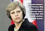  ??  ?? Premiermin­isterin Theresa May
(60) muss das britische Parlament über den Brexit abstimmen lassen.