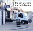  ??  ?? The van reversing into the takeaway