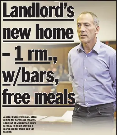  ??  ?? Landlord Steve Croman, often vilified for harassing tenants, is led out of Manhattan court Tuesday to begin serving a year in jail for fraud and tax evasion.