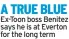  ?? ?? A TRUE BLUE Ex-toon boss Benitez says he is at Everton for the long term