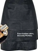  ??  ?? Faux leather skirt, Dorothy Perkins