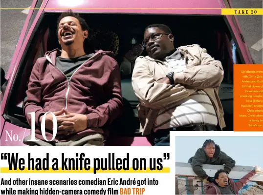  ??  ?? Clockwise from
left: Chris (Eric André) and Bud (Lil Rel Howery) travel around pranking people; Trina (Tiffany Haddish) shows Chris who’s boss; Chris takes a fancy to Trina’s car.