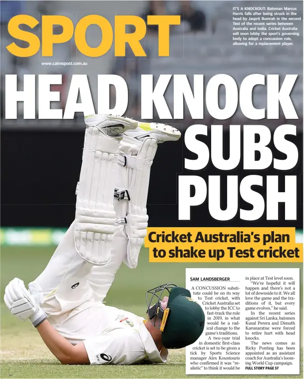 ??  ?? IT’S A KNOCKOUT: Batsman Marcus Harris falls after being struck in the head by Jasprit Bumrah in the second Test of the recent series between Australia and India. Cricket Australia will soon lobby the sport’s governing body to adopt a concussion rule, allowing for a replacemen­t player.