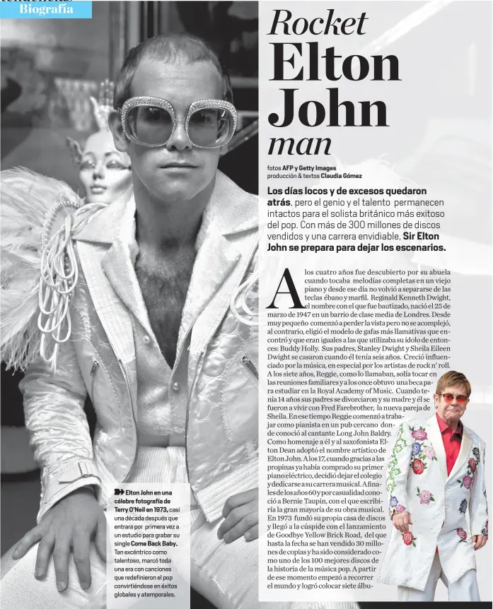  ?? fotos AFP y Getty Images producción & textos Claudia Gómez ?? Elton John en una célebre fotografía de Terry O’Neil en 1973, casi una década después que entrara por primera vez a un estudio para grabar su single Come Back Baby. Tan excéntrico como talentoso, marcó toda una era con canciones que redefinier­on el pop...