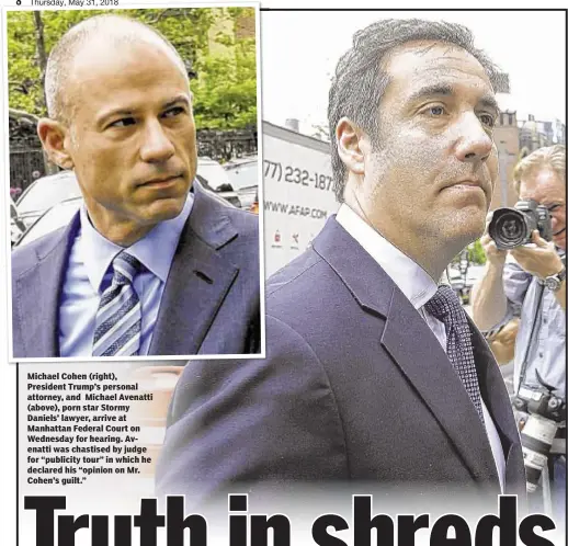  ??  ?? Michael Cohen (right), President Trump’s personal attorney, and Michael Avenatti (above), porn star Stormy Daniels’ lawyer, arrive at Manhattan Federal Court on Wednesday for hearing. Avenatti was chastised by judge for “publicity tour” in which he...