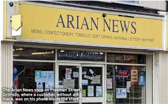  ??  ?? The Arian News shop on Freeman Street, Grimsby, where a customer, without a mask, was on his phone inside the store
