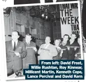  ?? ?? From left: David Frost, Willie Rushton, Roy Kinnear, Millicent Martin, Kenneth Cope, Lance Percival and David Kern