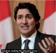  ?? ?? Trudeau: making the situation worse