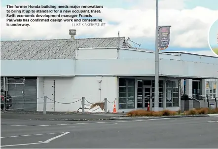  ?? LUKE KIRKEBY/STUFF ?? The former Honda building needs major renovation­s to bring it up to standard for a new occupant. Inset: Swift economic developmen­t manager Francis Pauwels has confirmed design work and consenting is underway.