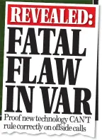  ??  ?? REVEALED: FATAL FL AW IN VAR Proof new technology CAN’T rule correctly on offside calls