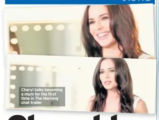  ??  ?? Cheryl talks becoming a mum for the first time in The Morning chat trailer