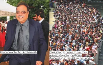  ?? Photos by IANS and PTI ?? Kannada actor MH Ambareesh. Fans stand in queue to pay their Ambareesh, in Bengaluru, on Sunday.