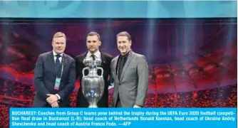  ?? —AFP ?? BUCHAREST: Coaches from Group C teams pose behind the trophy during the UEFA Euro 2020 football competitio­n final draw in Bucharest (L-R): head coach of Netherland­s Ronald Koeman, head coach of Ukraine Andriy Shevchenko and head coach of Austria Franco Foda.