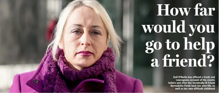  ??  ?? Gail O’Rorke has offered a frank and courageous account of the events before and after her terminally-ill friend Bernadette Forde took her own life, as well as her own difficult childhood