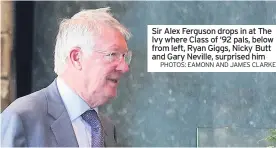  ?? PHOTOS: EAMONN AND JAMES CLARKE ?? Sir Alex Ferguson drops in at The Ivy where Class of ‘92 pals, below from left, Ryan Giggs, Nicky Butt and Gary Neville, surprised him