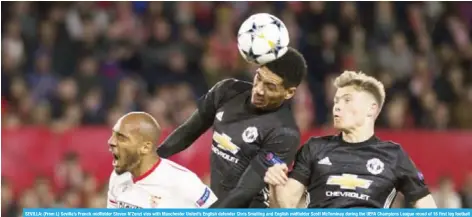  ?? — AFP ?? SEVILLA: (From L) Sevilla’s French midfielder Steven N’Zonzi vies with Manchester United’s English defender Chris Smalling and English midfielder Scott McTominay during the UEFA Champions League round of 16 first leg football match Sevilla FC against...