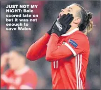  ??  ?? JUST NOT MY NIGHT: Bale scored late on but it was not enough to save Wales
