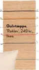  ??  ?? Gulvtaeppe, 'Raklev', 249 kr., Ikea.