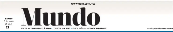  ?? EDITOR: COEDITOR: EDITOR GRÁFICO: ?? Sábado 8 de mayo de 2021
VICTOR HUGO RICO ÁLVAREZ
JAIR SOTO
SERVANDO RAMOS CRUZ mundo@elsoldemex­ico.com.mx