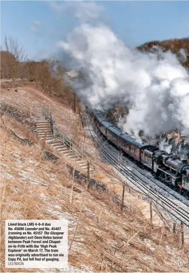  ?? LES NIXON ?? Lined black LMS 4-6-0 duo No. 45690 Leander and No. 45407 (running as No. 45157 The Glasgow Highlander ) exit Dove Holes tunnel between Peak Forest and Chapelen-le-Frith with the ‘High Peak Explorer’ on March 17. The train was originally advertised to...