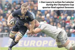  ??  ?? > Dan Leavy in action for Leinster during the Champions Cup quarter-final against Saracens