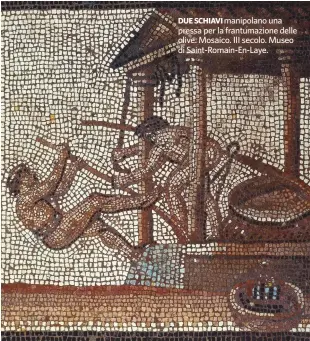  ??  ?? DUE SCHIAVI manipolano una pressa per la frantumazi­one delle olive. Mosaico. III secolo. Museo di Saint-Romain-En-Laye.