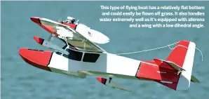 ??  ?? This type of flying boat has a relatively flat bottom and could easily be flown off grass. It also handles water extremely well as it’s equipped with ailerons and a wing with a low dihedral angle.