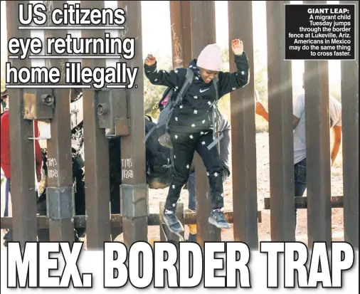  ?? ?? GIANT LEAP: A migrant child Tuesday jumps through the border fence at Lukeville, Ariz. Americans in Mexico may do the same thing to cross faster.