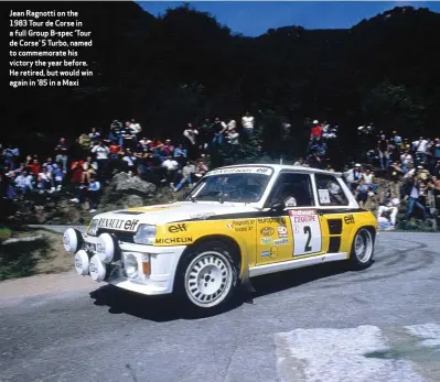  ??  ?? Jean Ragnotti on the 1983 Tour de Corse in a full Group B-spec ‘Tour de Corse’ 5 Turbo, named to commemorat­e his victory the year before. He retired, but would win again in ’85 in a Maxi